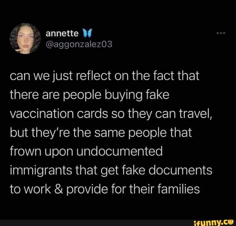 annette
@aggonzalez03
can we just reflect on the fact that there are people buying fake vaccination cards so they can travel, but they're the same people that frown upon undocumented immigrants that get fake documents to work & provide for their families