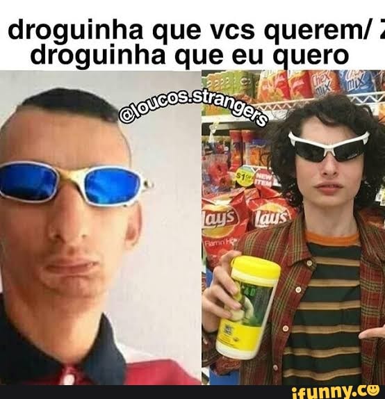 droguinha que vcs querem/
droguinha que eu a