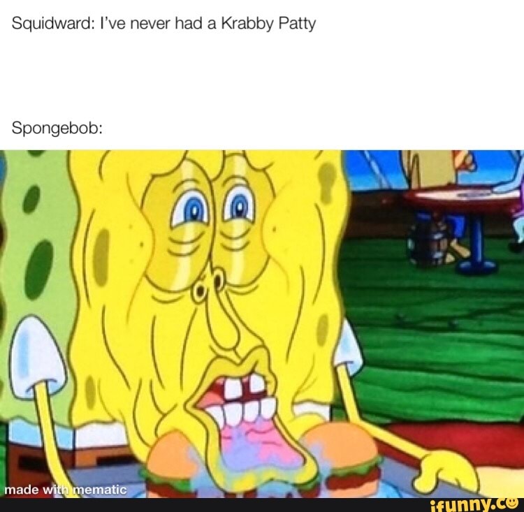 Sqwdward: I've never had a Krabby Patty Spongebob: - iFunny