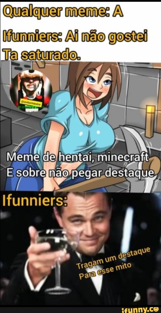 Qualquer meme: A iunniens: AÍ não gostai
Ta saturado,