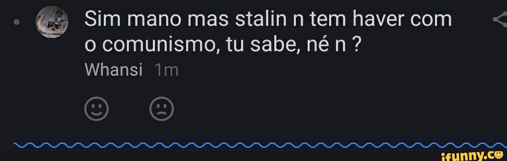 & Sim mano mas stalin n tem haver com o comunismo, tu sabe, né n ?
Whansi Im