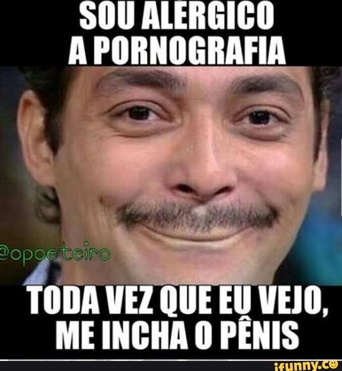 TODA VEZ QUE EU VEJO,
ME INCHA O PÊNIS
