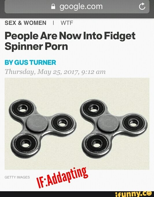 SEX&WOMEN I WTF People Are Now Into Fidget Spinner Porn BV GUS ...