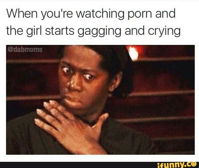 640px x 542px - When you're watching porn and the girl starts gagging and crying - iFunny :)