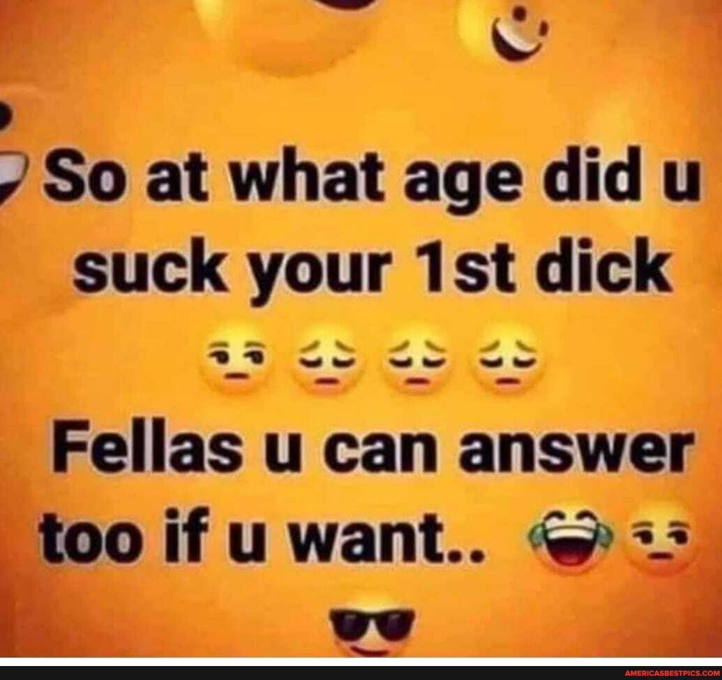 So at what age did u suck your dick
Fellas u can answer
too if u want... @
we a