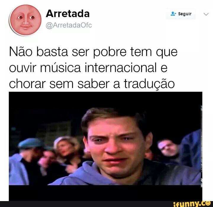 Não basta ser pobre tem que
ouvir música internacional e
chorar sem saber a tradução