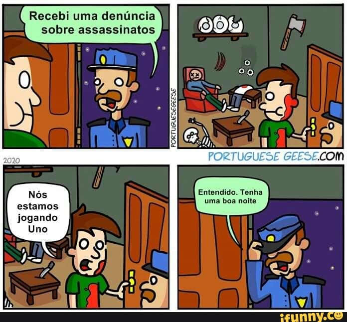 Recebi uma denúncia sobre assassinatos
da
RTUGU;
Nós Entendido. ums boa Tenha noite estamos uma boa noite jogando
Uno