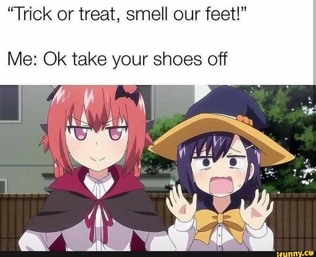 Trick or treat, smell our feet!” Me: Ok take your shoes off - iFunny