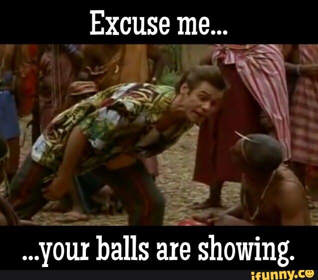 Excuse Me Your Balls Are Showing