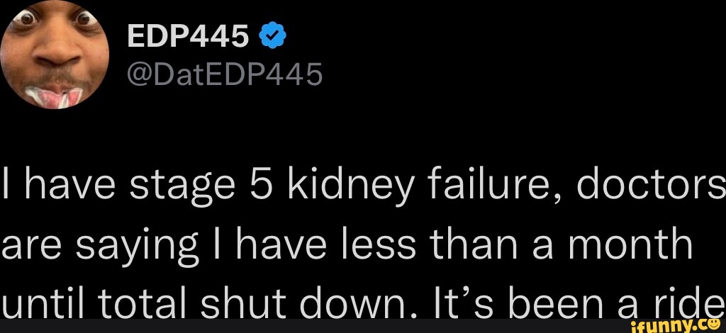 Tweet EDP445 @DatEDP445 I have stage kidney failure, doctors are