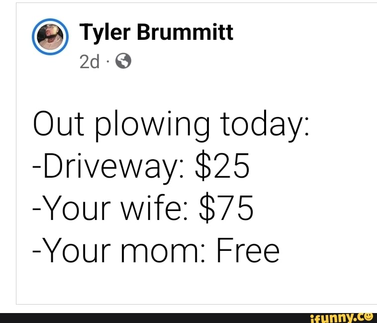 Tyler B Itt Tyler Rummi Out Plowing Today: -Driveway: $25 -Your Wife ...