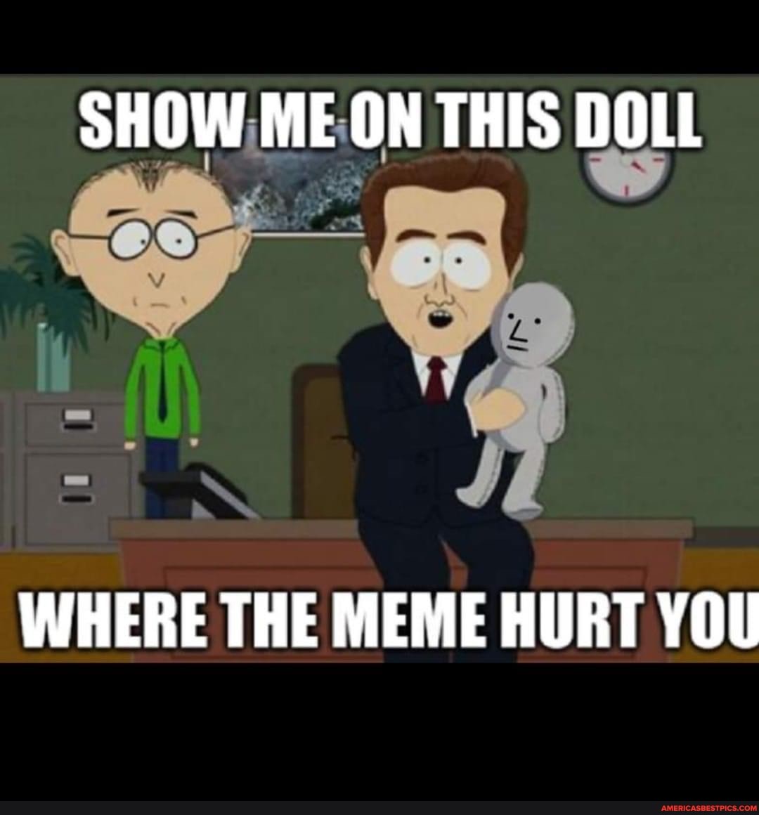 SHOW ME ON THIS DOLL WHERE THE MEME HURT YOU - America's best pics and  videos