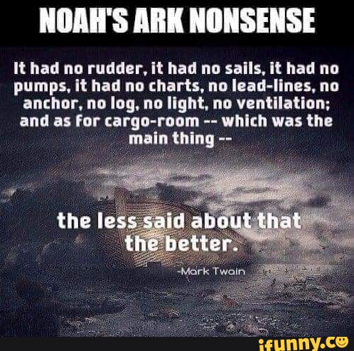 NOAH'S ARK NONSENSE It had no rudder, it had no sails, it had no pumps