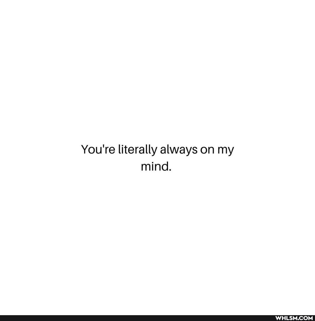 You're literally always on my mind.