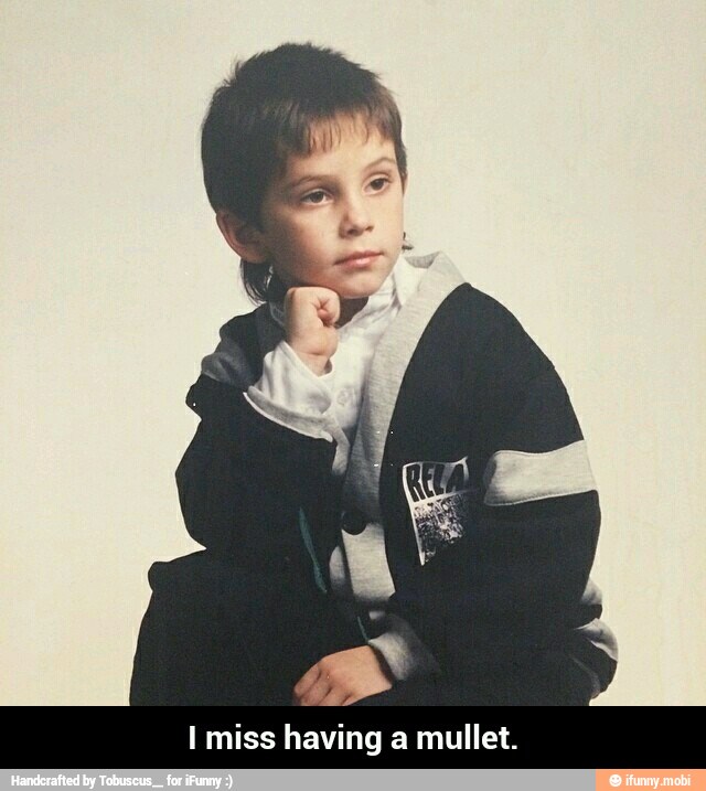 8
I miss having a mullet. - I miss having a mullet.
