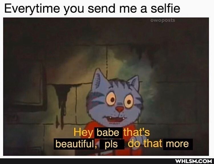 Everytime you send me a selfie
Co
Hey babe that's beautiful, pls do that more
