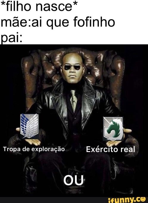 *filho nasce*
pal:
que fofinho
Tropa de exploração Exército real
OU