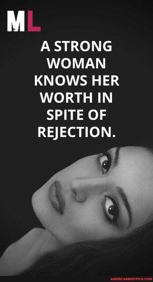 A STRONG WOMAN KNOWS HER WORTH IN SPITE OF REJECTION.