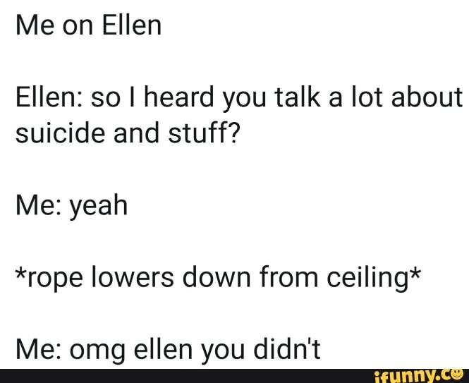 ellen-so-i-heard-you-talk-a-lot-about-suicide-and-stuff-me-yeah