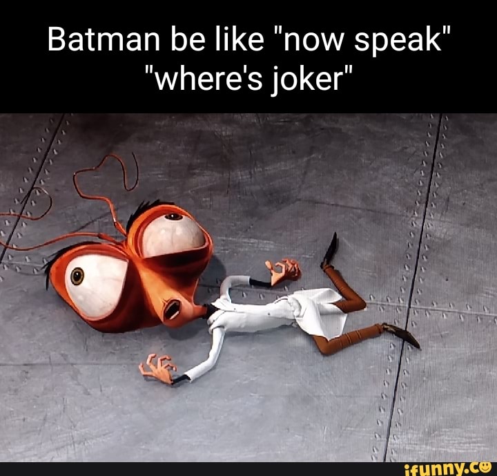 Batman Be Like Now Speak Wheres Joker Ifunny