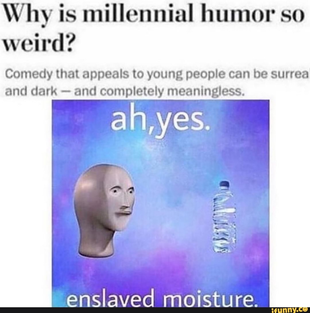 Why Is Millennial Humor So Weird Comedy That Appeals To Young People Can Be Surrea And Dark