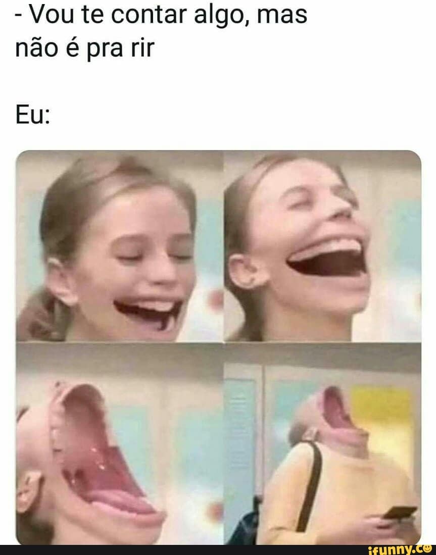 - Vou te contar algo, mas não é pra rir
Eu: