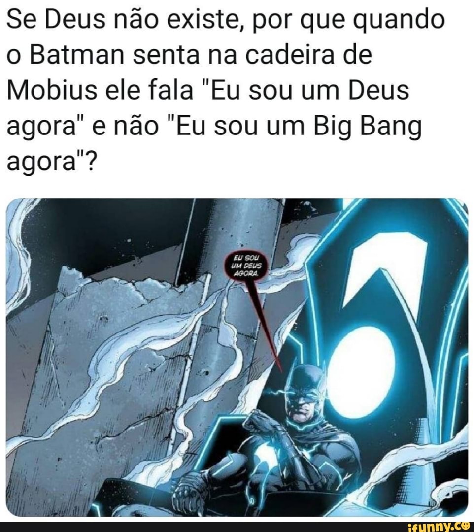 Se Deus não existe, por que quando o Batman senta na cadeira de Mobius ele  fala 