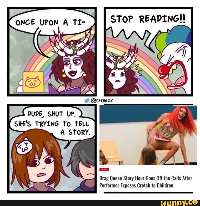 ONCE UPON A TI-
STOP READING!
em
Drag Queen Story Hour Goes Off the Rails After
Pair Performer Exposes Crotch to Children