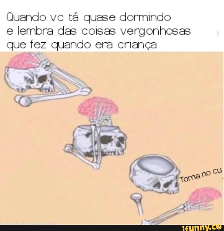 Quando vc tá quase dormindo e lembra das coisas vergonhosas
que fez quando era criança