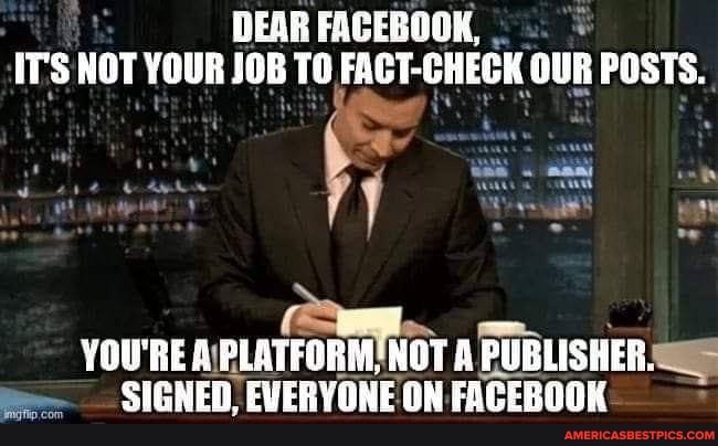 DEAR FACEBOOK,
IT'S NOT YOUR JOB TO FACT-CHECK OUK POSTS.
YOU'RE PLATFORM, NOT A PUBLISHER.
SIGNED. EVERYOHE ON FACEBGOK