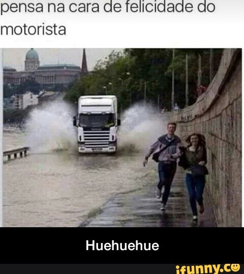 pensa na cara
motorista
Huehuehue - Huehuehue
