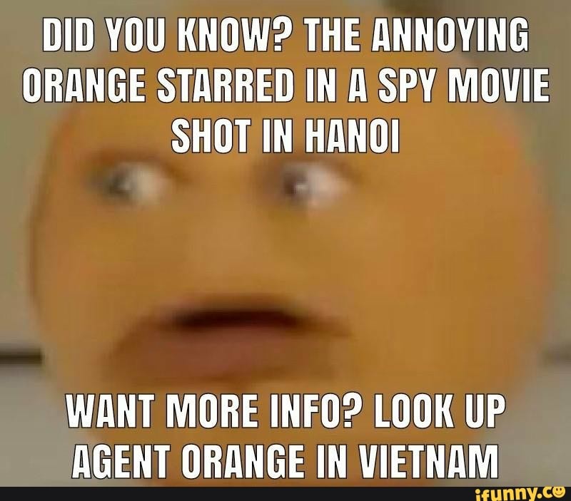 Did You Know The Annoying Orange Starred In A Spy Movie Shot In Hanoi Want More Info Look Up Agent Orange In Vietnam