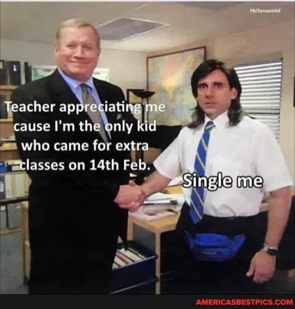 Teacher apprettating
Cause the anly kid who came for ext asses on 14th Feb
Single me