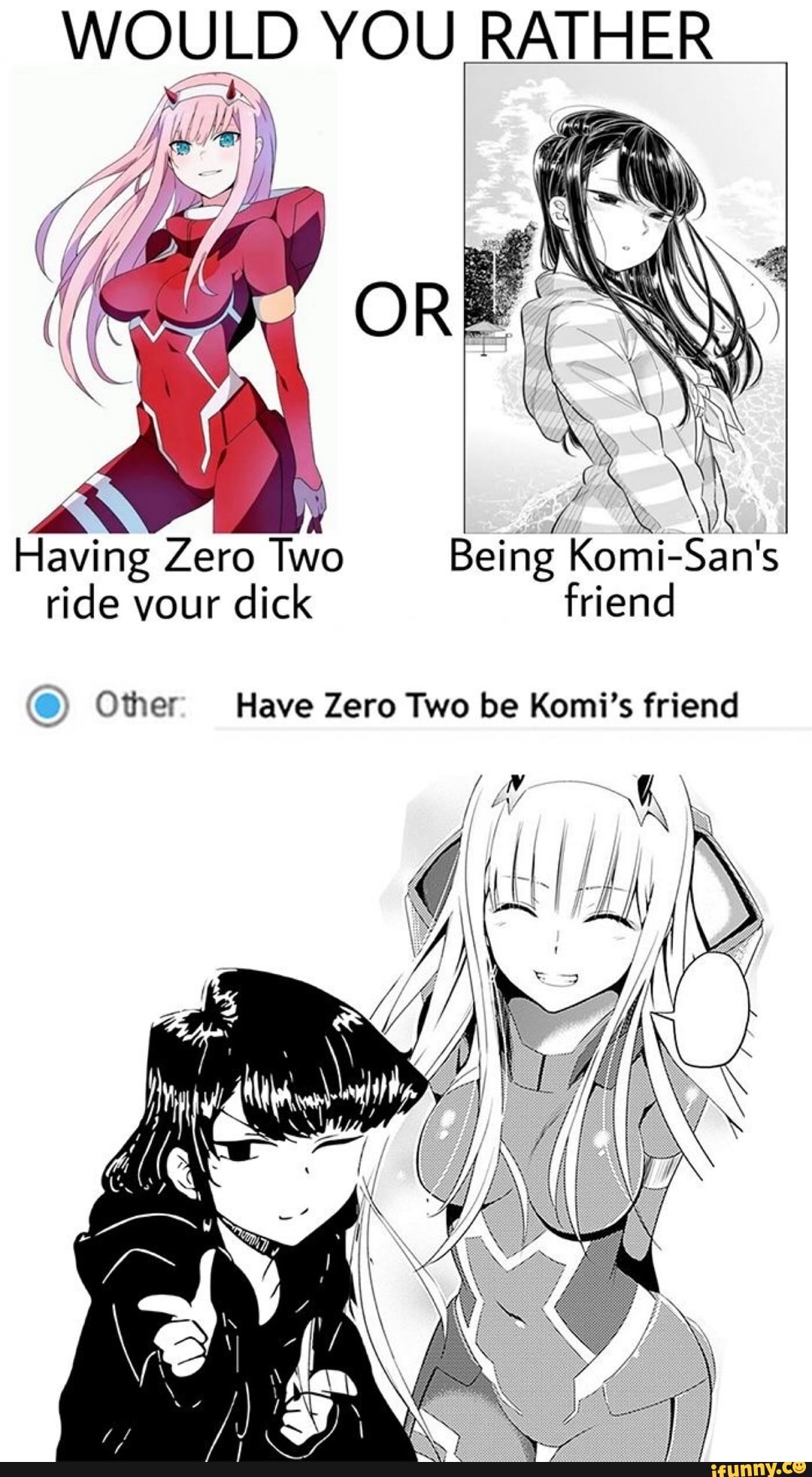 WOULD YOU RATHER
Having Zero Two Being Komi-San's
ride vour
dick friend
(9) Other Have Zero Two be Komi's friend