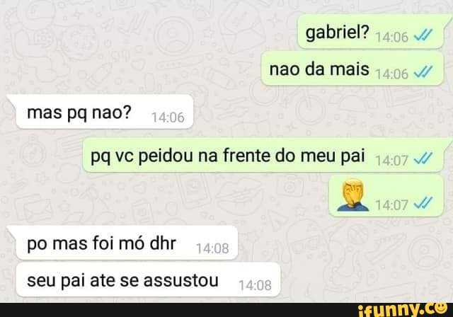 gabriel?
pq vc peidou na frente do meu pai
mia
po mas foi mó dhr
seu pai ate se assustou