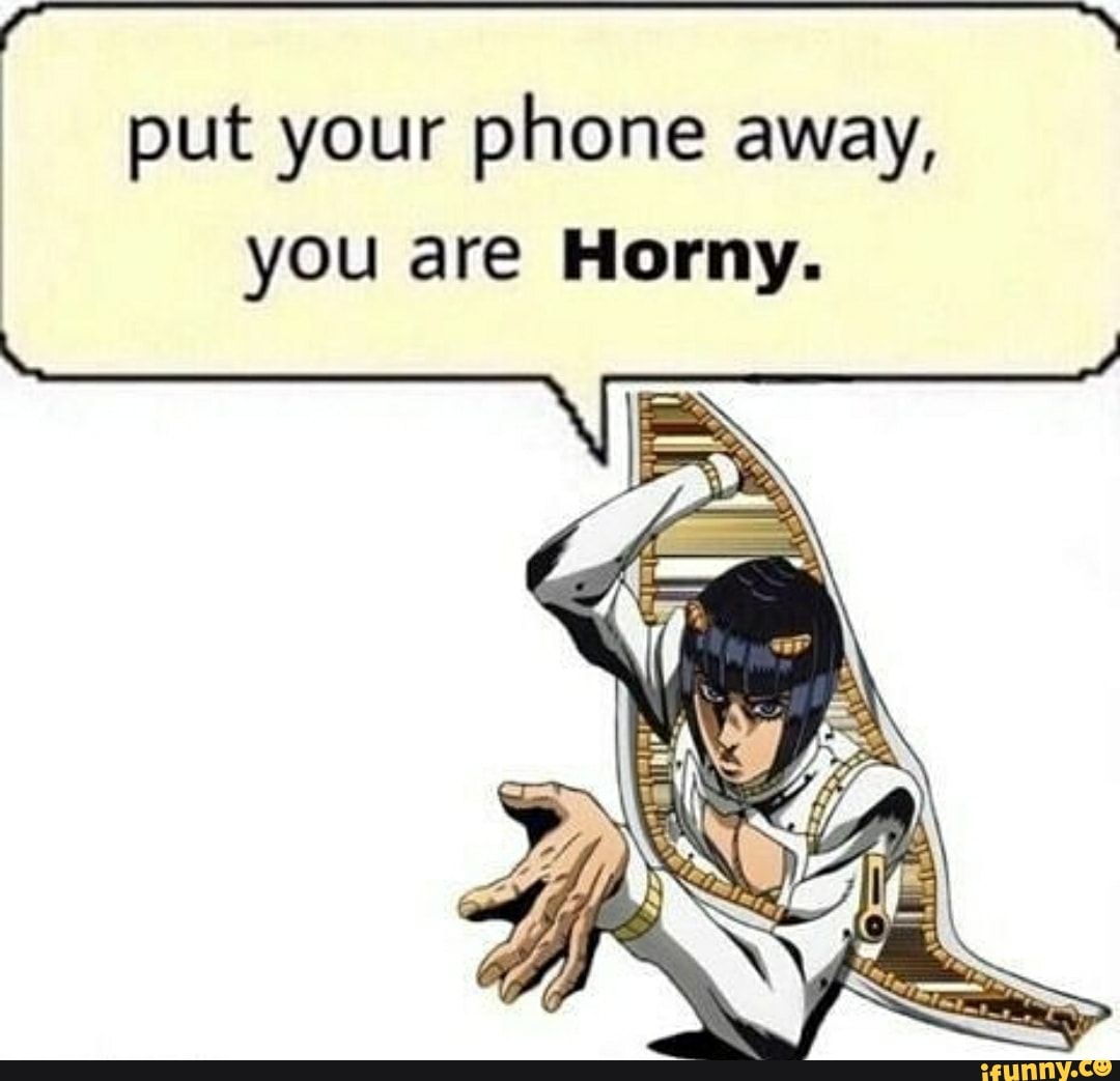 Ms as TE TN put your phone away,
you are Horny.
