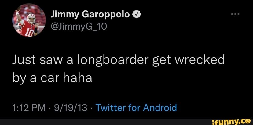 Jimmy Garoppolo @JimmyG_10 Just saw a longboarcer get wrecked by a car haha  PM - - Twitter for Android - iFunny