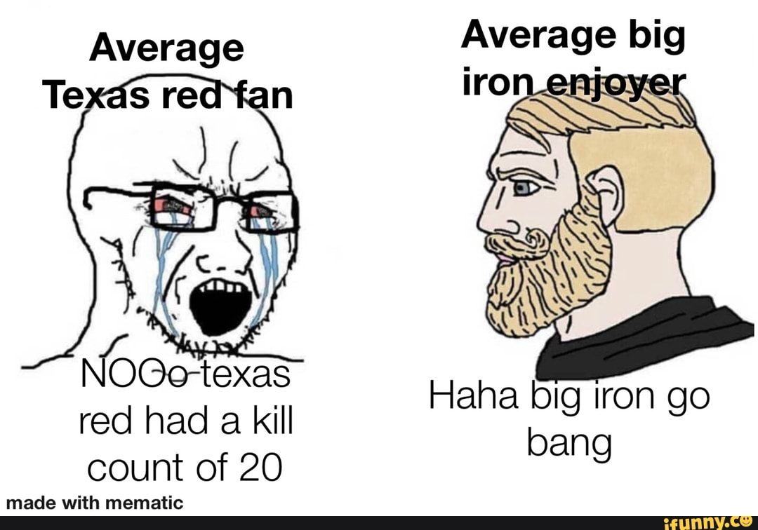 Average Average big
Haha big Iron go bang
red had a kill count of 20
made with mematis