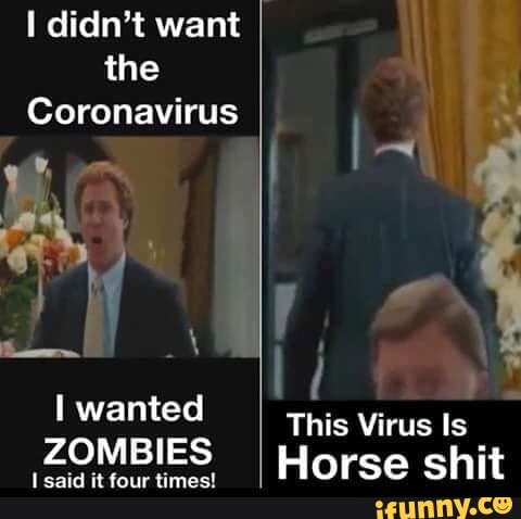 I didn't want I
the
Coronavirus
I wanted
do This Virus Is
ZOMBIES
I
Horse shit
I said it four times!