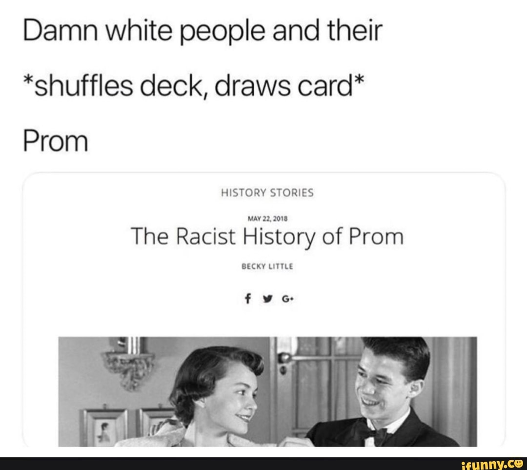 Damn white people and their
*shuffles deck, draws card*
Prom
The Racist History of Prom