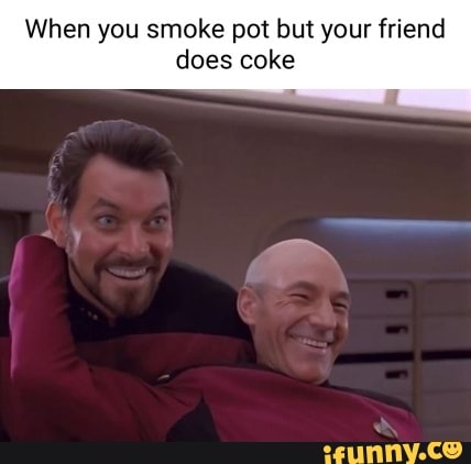 When you smoke pot but your friend does coke - iFunny