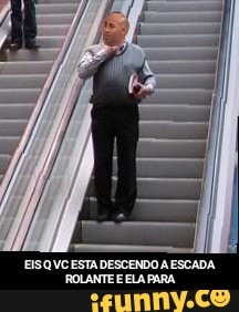 EIS Q VC ESTA DESCENDO A ESCADA ROLANTE E ELA PARA