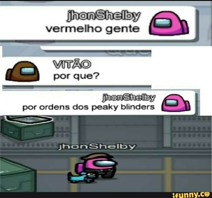 vermelho gente
VITÃO
por que?
EN
por ordens dos peaky blinders
jhonShelby