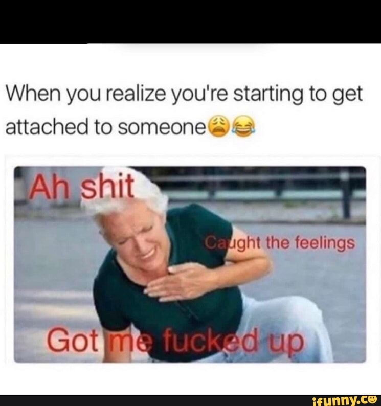 When you realize you're starting to get
attached to someone PATI
ght the feelings