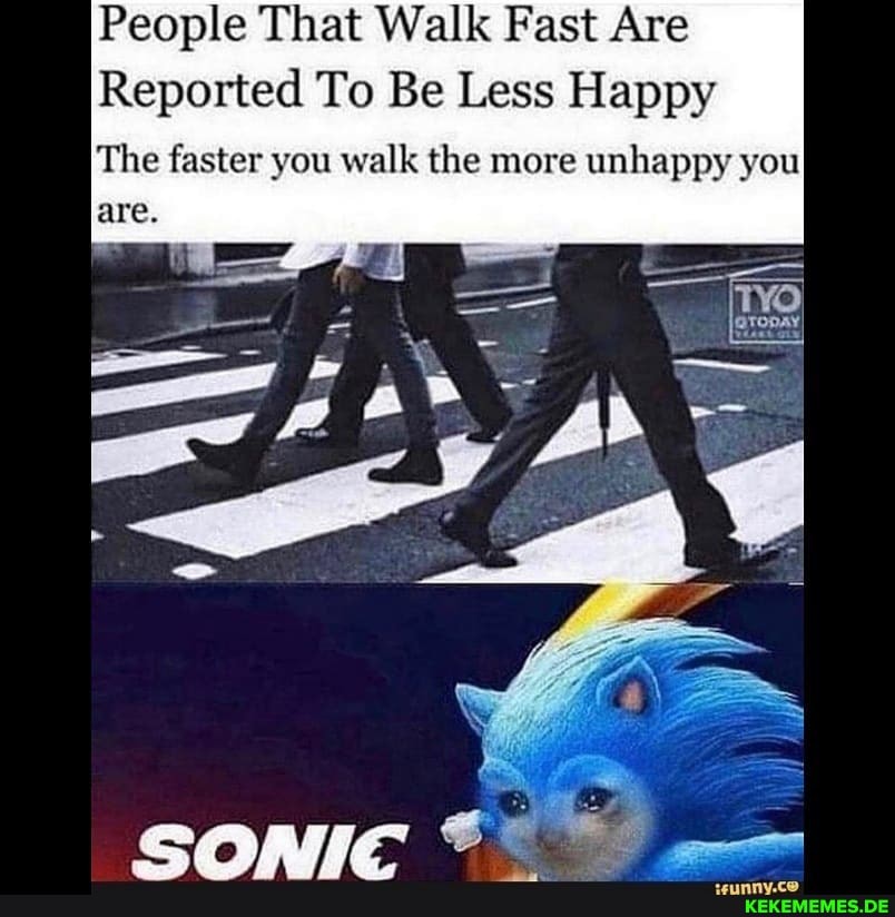 People That Walk Fast Are
Reported To Be Less Happy
are
The faster you walk the more unhappy you
conic