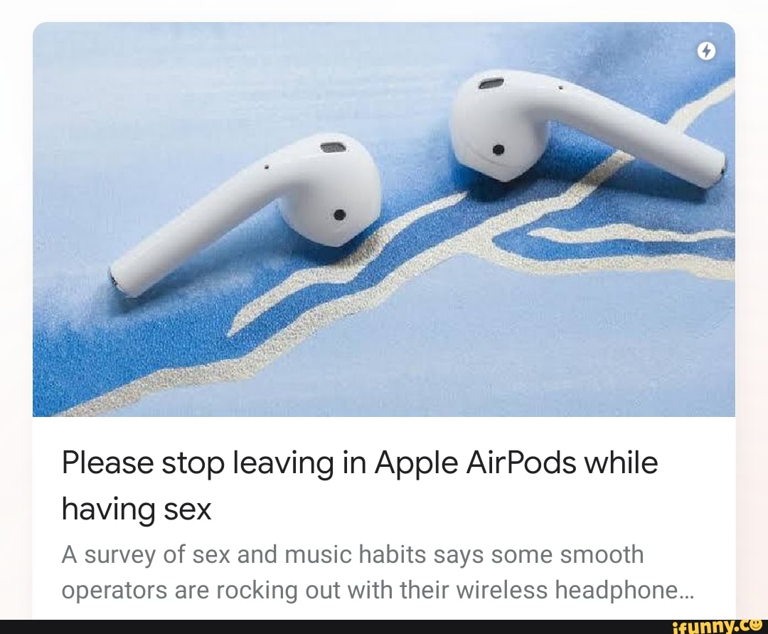 Please Stop Leaving In Apple Airpods While Having Sex A Survey Of Sex