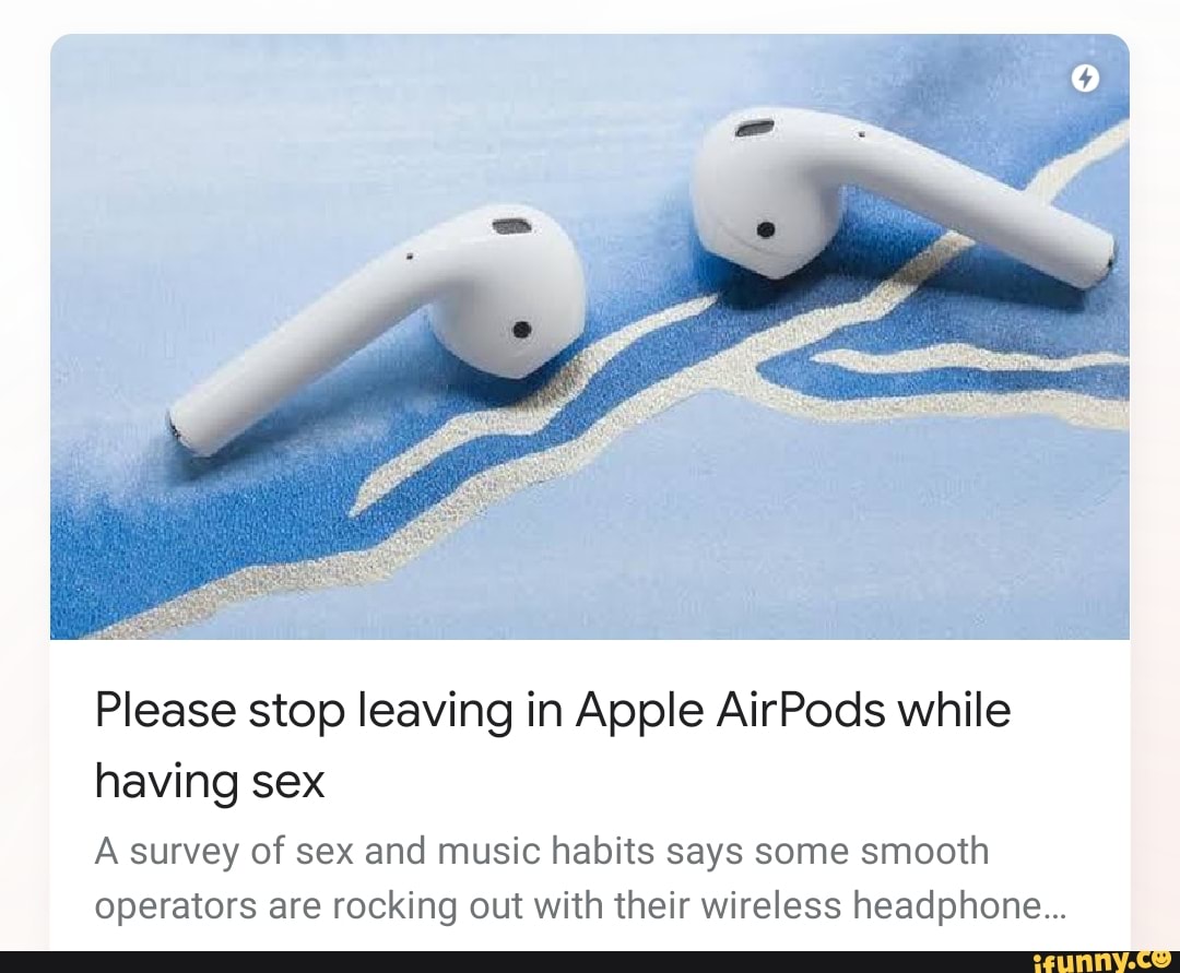 Please Stop Leaving In Apple Airpods While Having Sex A Survey Of Sex And Music Habits Says Some 8490