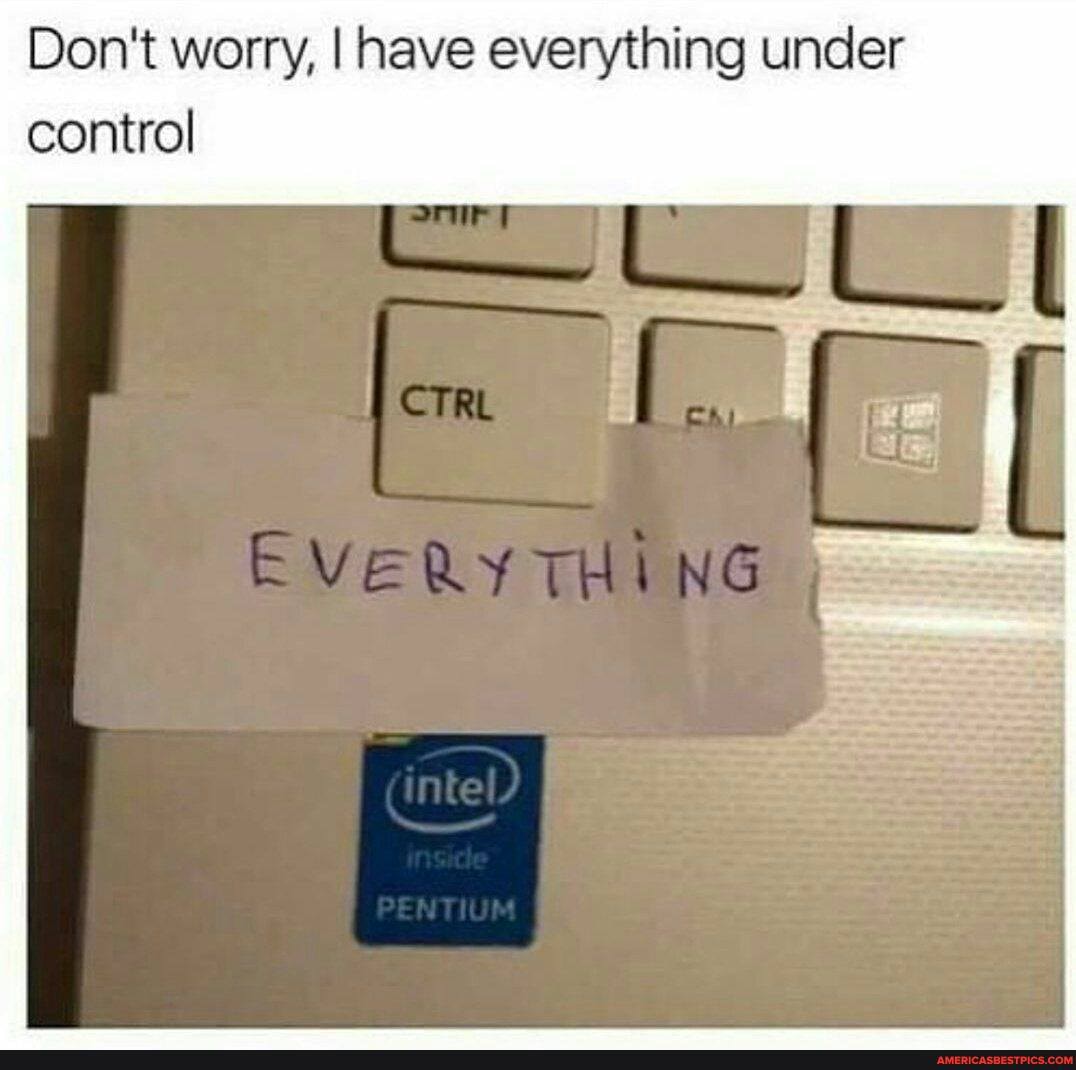 Don't worry, I have everything under control
VeRy