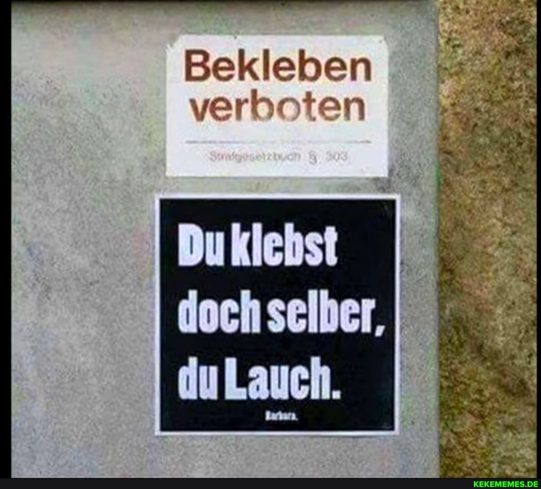 Bekleben
verboten
Duklebst
doch sselber, du Lauch.