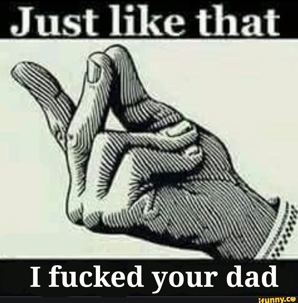 Just Like That Ss I Fucked Your Dad Ifunny